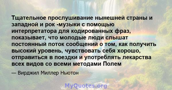 Тщательное прослушивание нынешней страны и западной и рок -музыки с помощью интерпретатора для кодированных фраз, показывает, что молодые люди слышат постоянный поток сообщений о том, как получить высокий уровень,