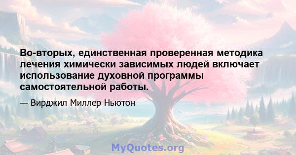 Во-вторых, единственная проверенная методика лечения химически зависимых людей включает использование духовной программы самостоятельной работы.