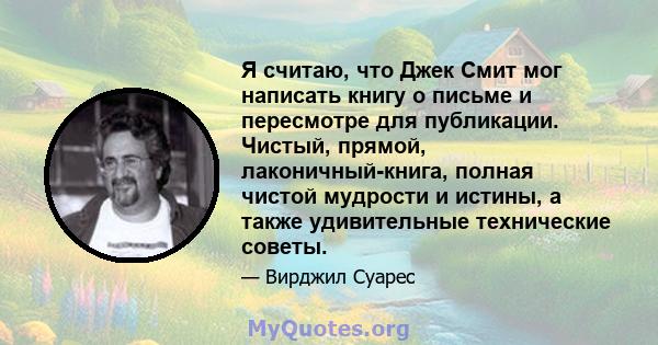 Я считаю, что Джек Смит мог написать книгу о письме и пересмотре для публикации. Чистый, прямой, лаконичный-книга, полная чистой мудрости и истины, а также удивительные технические советы.