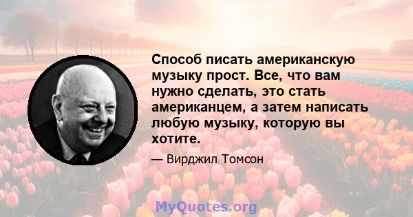 Способ писать американскую музыку прост. Все, что вам нужно сделать, это стать американцем, а затем написать любую музыку, которую вы хотите.