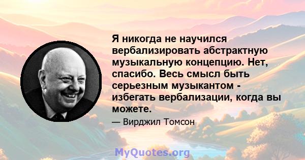 Я никогда не научился вербализировать абстрактную музыкальную концепцию. Нет, спасибо. Весь смысл быть серьезным музыкантом - избегать вербализации, когда вы можете.