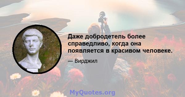 Даже добродетель более справедливо, когда она появляется в красивом человеке.