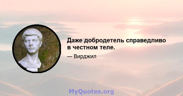 Даже добродетель справедливо в честном теле.