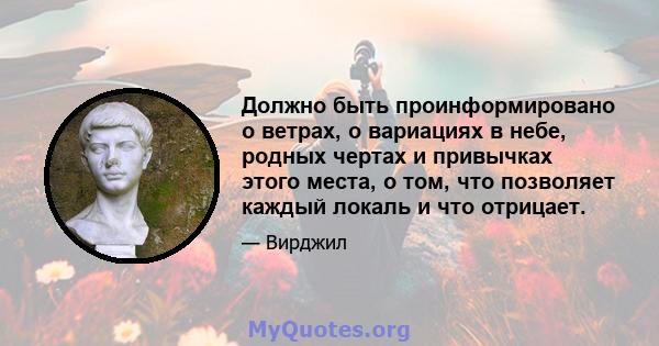 Должно быть проинформировано о ветрах, о вариациях в небе, родных чертах и ​​привычках этого места, о том, что позволяет каждый локаль и что отрицает.