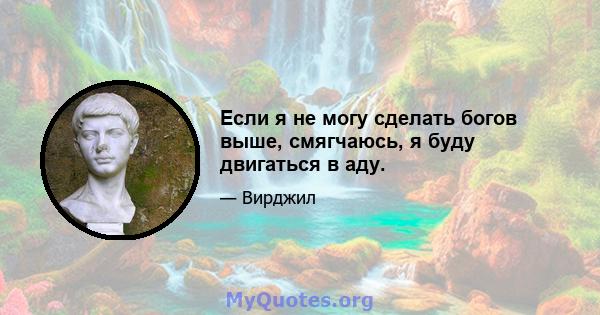 Если я не могу сделать богов выше, смягчаюсь, я буду двигаться в аду.