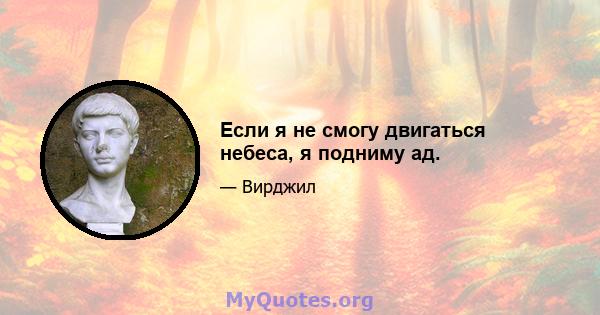 Если я не смогу двигаться небеса, я подниму ад.