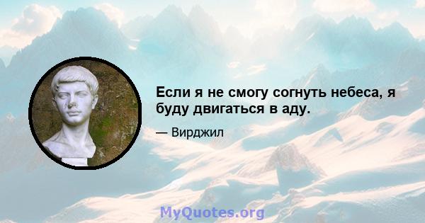 Если я не смогу согнуть небеса, я буду двигаться в аду.