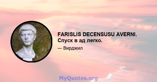 FARISLIS DECENSUSU AVERNI. Спуск в ад легко.