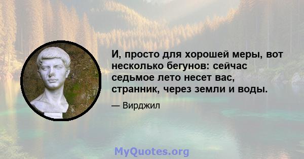 И, просто для хорошей меры, вот несколько бегунов: сейчас седьмое лето несет вас, странник, через земли и воды.