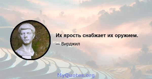 Их ярость снабжает их оружием.