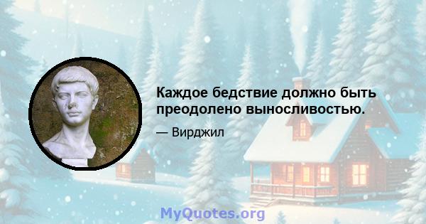 Каждое бедствие должно быть преодолено выносливостью.