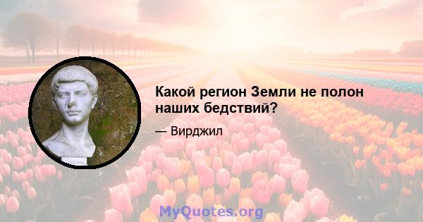 Какой регион Земли не полон наших бедствий?