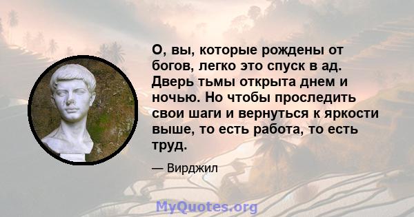 О, вы, которые рождены от богов, легко это спуск в ад. Дверь тьмы открыта днем ​​и ночью. Но чтобы проследить свои шаги и вернуться к яркости выше, то есть работа, то есть труд.