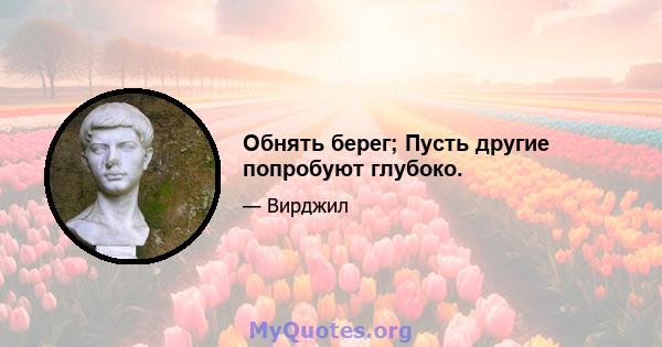 Обнять берег; Пусть другие попробуют глубоко.