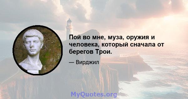 Пой во мне, муза, оружия и человека, который сначала от берегов Трои.