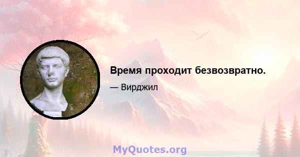 Время проходит безвозвратно.