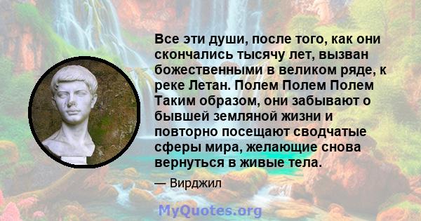 Все эти души, после того, как они скончались тысячу лет, вызван божественными в великом ряде, к реке Летан. Полем Полем Полем Таким образом, они забывают о бывшей земляной жизни и повторно посещают сводчатые сферы мира, 