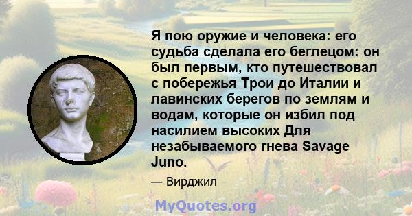 Я пою оружие и человека: его судьба сделала его беглецом: он был первым, кто путешествовал с побережья Трои до Италии и лавинских берегов по землям и водам, которые он избил под насилием высоких Для незабываемого гнева