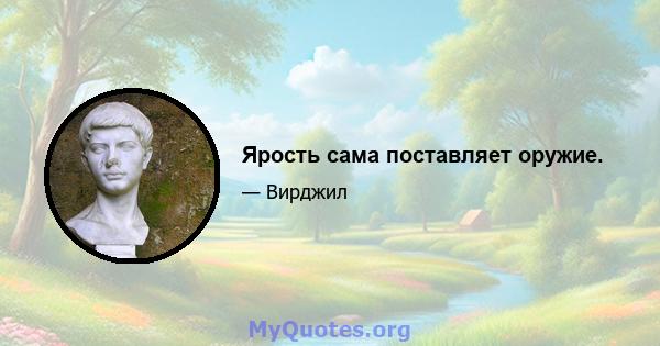 Ярость сама поставляет оружие.