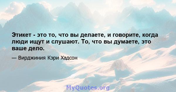 Этикет - это то, что вы делаете, и говорите, когда люди ищут и слушают. То, что вы думаете, это ваше дело.