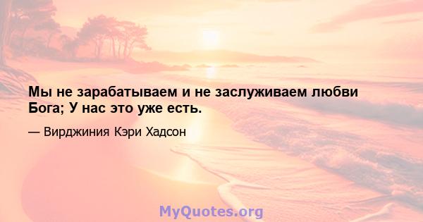 Мы не зарабатываем и не заслуживаем любви Бога; У нас это уже есть.