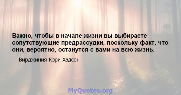 Важно, чтобы в начале жизни вы выбираете сопутствующие предрассудки, поскольку факт, что они, вероятно, останутся с вами на всю жизнь.