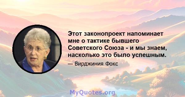 Этот законопроект напоминает мне о тактике бывшего Советского Союза - и мы знаем, насколько это было успешным.