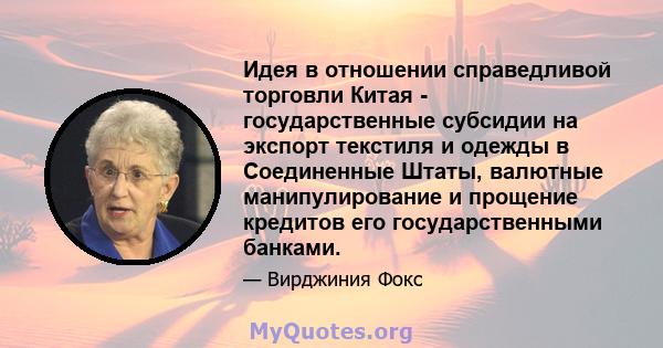 Идея в отношении справедливой торговли Китая - государственные субсидии на экспорт текстиля и одежды в Соединенные Штаты, валютные манипулирование и прощение кредитов его государственными банками.