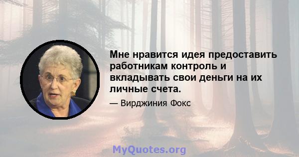 Мне нравится идея предоставить работникам контроль и вкладывать свои деньги на их личные счета.