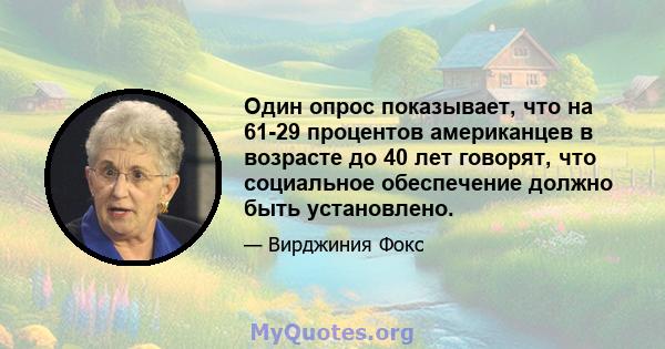 Один опрос показывает, что на 61-29 процентов американцев в возрасте до 40 лет говорят, что социальное обеспечение должно быть установлено.