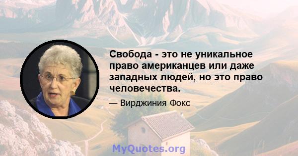 Свобода - это не уникальное право американцев или даже западных людей, но это право человечества.