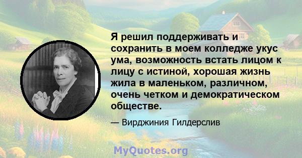 Я решил поддерживать и сохранить в моем колледже укус ума, возможность встать лицом к лицу с истиной, хорошая жизнь жила в маленьком, различном, очень четком и демократическом обществе.