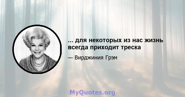 ... для некоторых из нас жизнь всегда приходит треска