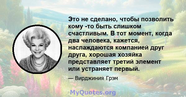 Это не сделано, чтобы позволить кому -то быть слишком счастливым. В тот момент, когда два человека, кажется, наслаждаются компанией друг друга, хорошая хозяйка представляет третий элемент или устраняет первый.