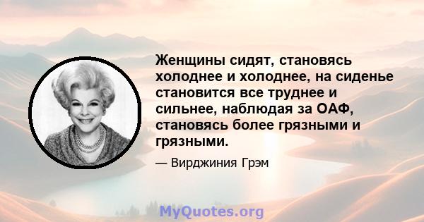 Женщины сидят, становясь холоднее и холоднее, на сиденье становится все труднее и сильнее, наблюдая за ОАФ, становясь более грязными и грязными.