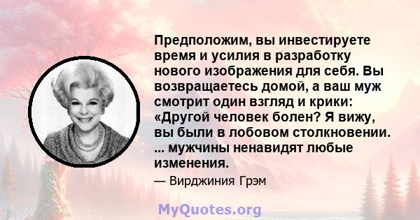 Предположим, вы инвестируете время и усилия в разработку нового изображения для себя. Вы возвращаетесь домой, а ваш муж смотрит один взгляд и крики: «Другой человек болен? Я вижу, вы были в лобовом столкновении. ...