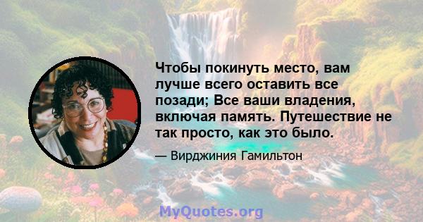 Чтобы покинуть место, вам лучше всего оставить все позади; Все ваши владения, включая память. Путешествие не так просто, как это было.