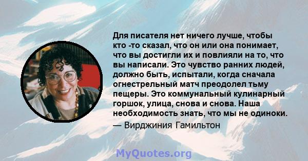 Для писателя нет ничего лучше, чтобы кто -то сказал, что он или она понимает, что вы достигли их и повлияли на то, что вы написали. Это чувство ранних людей, должно быть, испытали, когда сначала огнестрельный матч