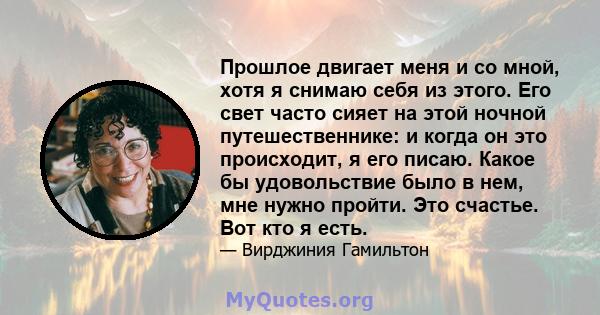 Прошлое двигает меня и со мной, хотя я снимаю себя из этого. Его свет часто сияет на этой ночной путешественнике: и когда он это происходит, я его писаю. Какое бы удовольствие было в нем, мне нужно пройти. Это счастье.