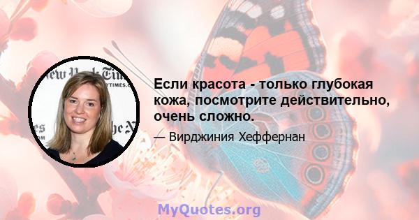 Если красота - только глубокая кожа, посмотрите действительно, очень сложно.