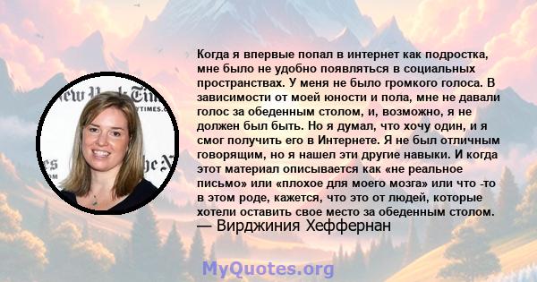 Когда я впервые попал в интернет как подростка, мне было не удобно появляться в социальных пространствах. У меня не было громкого голоса. В зависимости от моей юности и пола, мне не давали голос за обеденным столом, и,