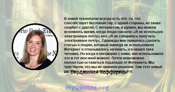 В новой технологии всегда есть что -то, что способствует беспокойству, с одной стороны, но также скорбит с другой. С интернетом, я думаю, мы можем вспомнить время, когда люди сказали: «Я не использую электронную почту»