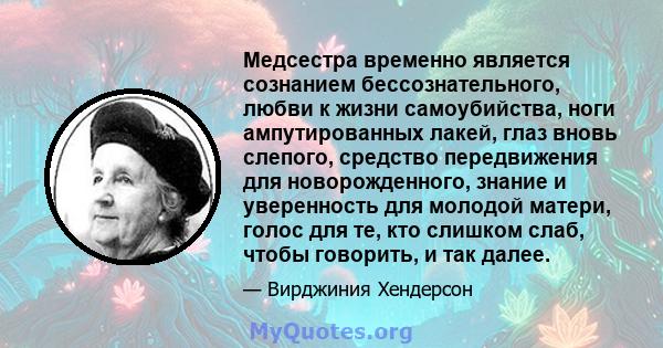 Медсестра временно является сознанием бессознательного, любви к жизни самоубийства, ноги ампутированных лакей, глаз вновь слепого, средство передвижения для новорожденного, знание и уверенность для молодой матери, голос 