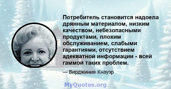 Потребитель становится надоела дрянным материалом, низким качеством, небезопасными продуктами, плохим обслуживанием, слабыми гарантиями, отсутствием адекватной информации - всей гаммой таких проблем.