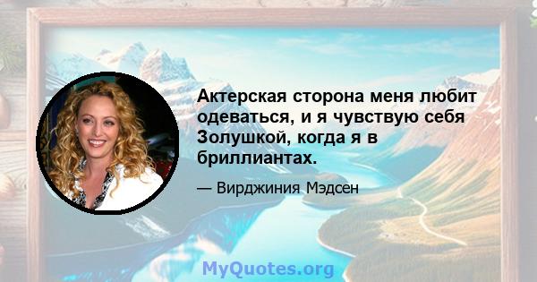 Актерская сторона меня любит одеваться, и я чувствую себя Золушкой, когда я в бриллиантах.