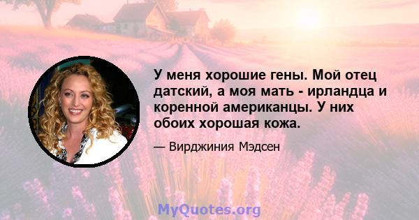 У меня хорошие гены. Мой отец датский, а моя мать - ирландца и коренной американцы. У них обоих хорошая кожа.