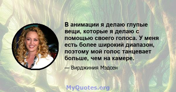 В анимации я делаю глупые вещи, которые я делаю с помощью своего голоса. У меня есть более широкий диапазон, поэтому мой голос танцевает больше, чем на камере.