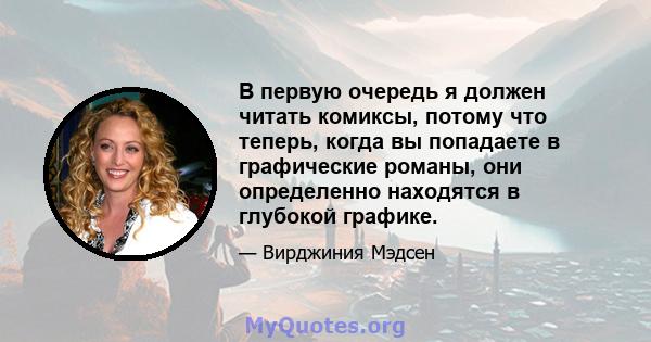 В первую очередь я должен читать комиксы, потому что теперь, когда вы попадаете в графические романы, они определенно находятся в глубокой графике.