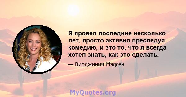 Я провел последние несколько лет, просто активно преследуя комедию, и это то, что я всегда хотел знать, как это сделать.