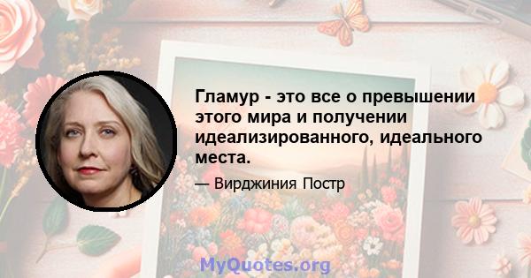 Гламур - это все о превышении этого мира и получении идеализированного, идеального места.